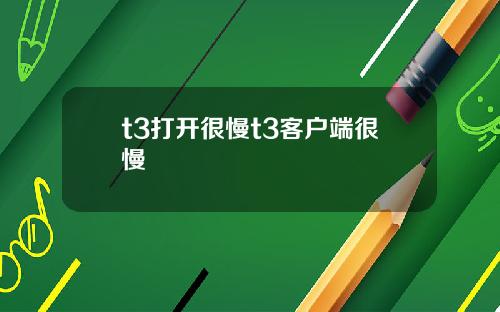 t3打开很慢t3客户端很慢