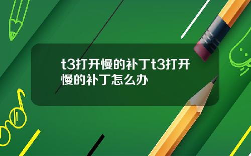 t3打开慢的补丁t3打开慢的补丁怎么办