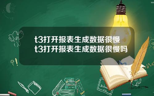 t3打开报表生成数据很慢t3打开报表生成数据很慢吗
