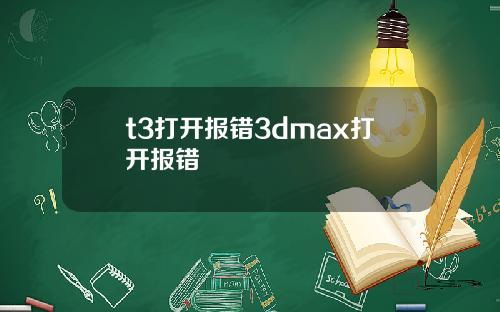t3打开报错3dmax打开报错