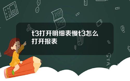 t3打开明细表慢t3怎么打开报表