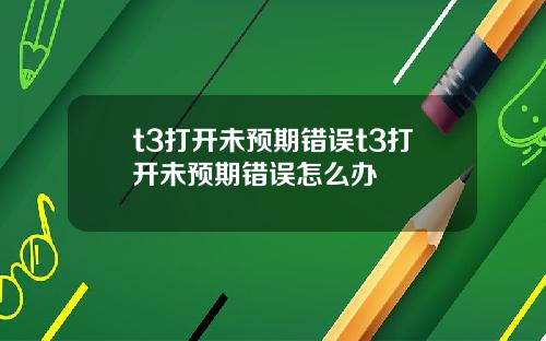 t3打开未预期错误t3打开未预期错误怎么办
