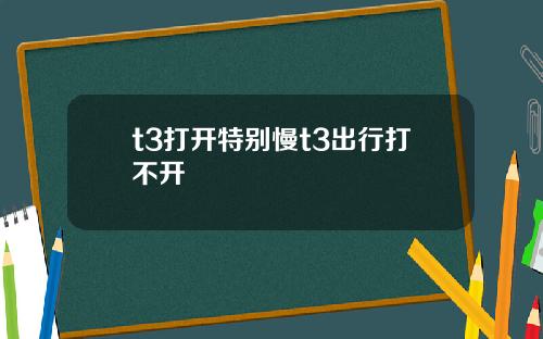t3打开特别慢t3出行打不开
