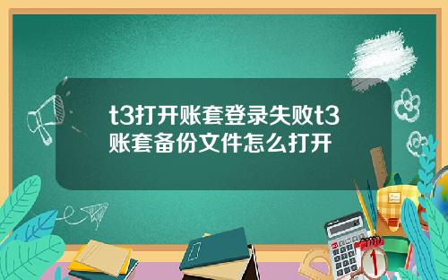 t3打开账套登录失败t3账套备份文件怎么打开
