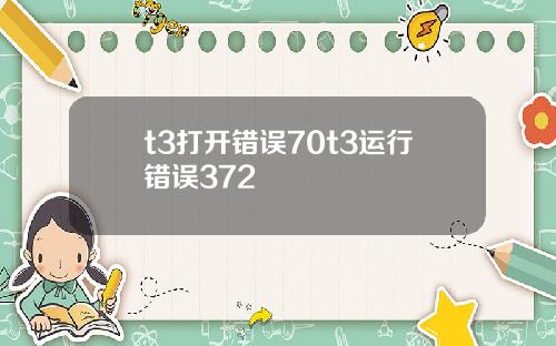 t3打开错误70t3运行错误372