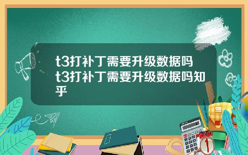 t3打补丁需要升级数据吗t3打补丁需要升级数据吗知乎
