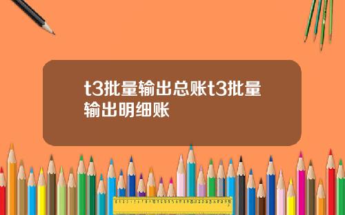 t3批量输出总账t3批量输出明细账