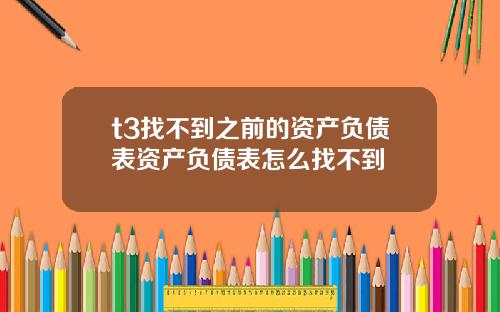 t3找不到之前的资产负债表资产负债表怎么找不到