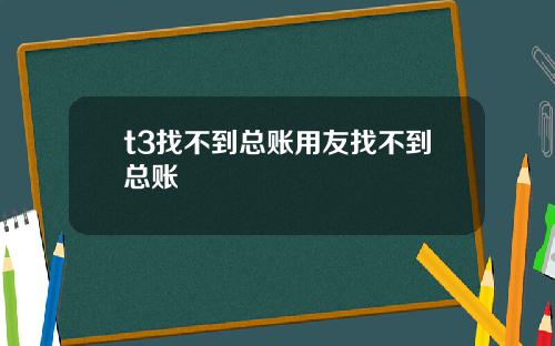 t3找不到总账用友找不到总账