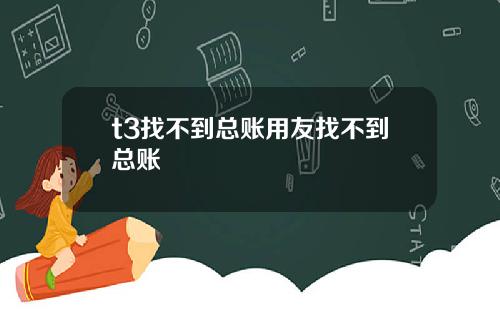 t3找不到总账用友找不到总账