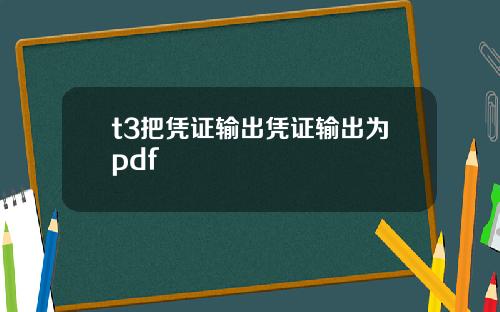 t3把凭证输出凭证输出为pdf