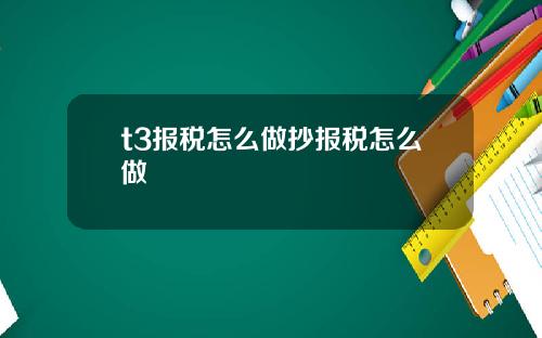 t3报税怎么做抄报税怎么做