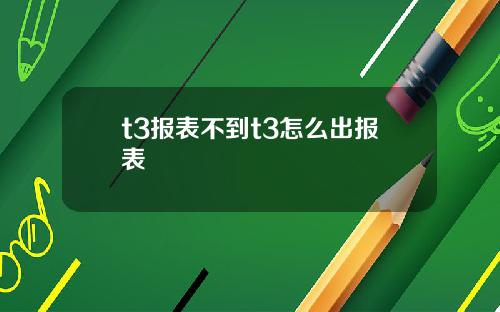 t3报表不到t3怎么出报表