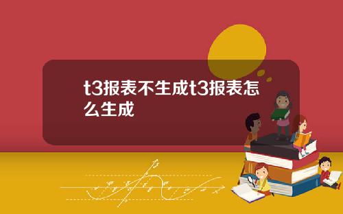 t3报表不生成t3报表怎么生成