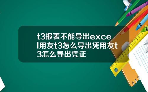 t3报表不能导出excel用友t3怎么导出凭用友t3怎么导出凭证