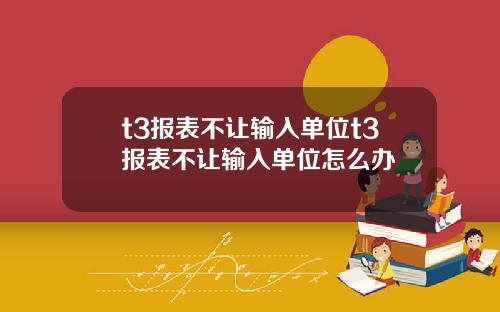 t3报表不让输入单位t3报表不让输入单位怎么办