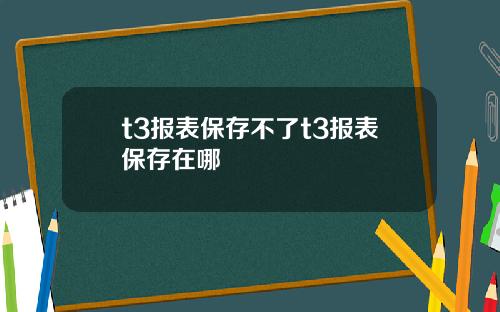 t3报表保存不了t3报表保存在哪