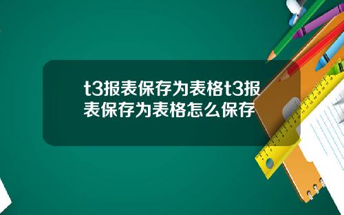 t3报表保存为表格t3报表保存为表格怎么保存