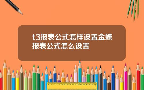 t3报表公式怎样设置金蝶报表公式怎么设置