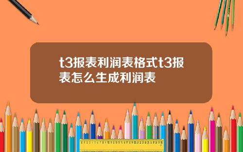 t3报表利润表格式t3报表怎么生成利润表