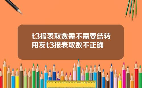 t3报表取数需不需要结转用友t3报表取数不正确