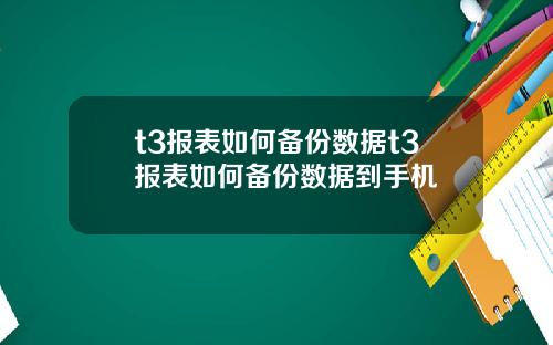 t3报表如何备份数据t3报表如何备份数据到手机