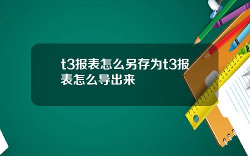 t3报表怎么另存为t3报表怎么导出来