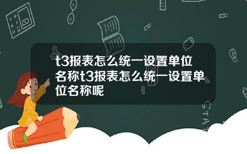 t3报表怎么统一设置单位名称t3报表怎么统一设置单位名称呢