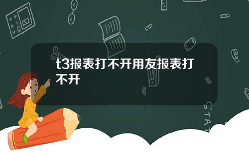 t3报表打不开用友报表打不开