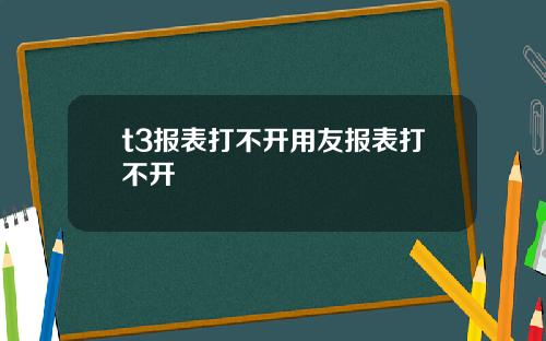 t3报表打不开用友报表打不开