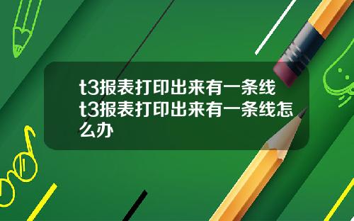 t3报表打印出来有一条线t3报表打印出来有一条线怎么办