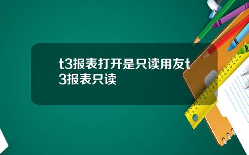 t3报表打开是只读用友t3报表只读
