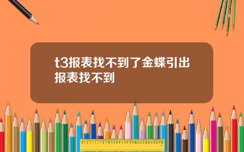 t3报表找不到了金蝶引出报表找不到