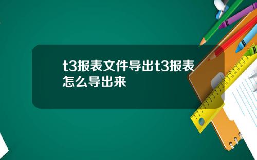 t3报表文件导出t3报表怎么导出来