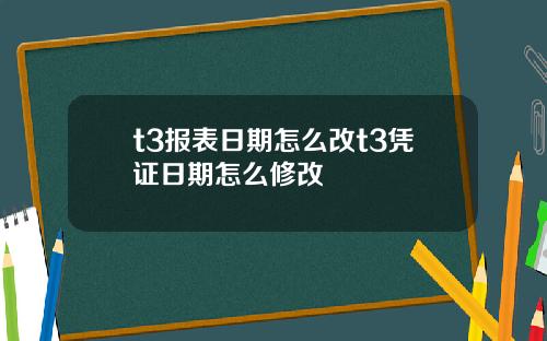 t3报表日期怎么改t3凭证日期怎么修改