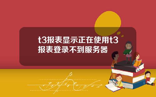 t3报表显示正在使用t3报表登录不到服务器