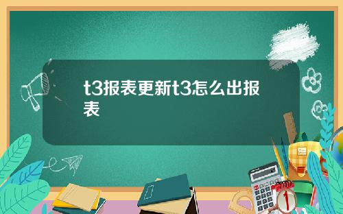 t3报表更新t3怎么出报表
