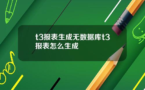 t3报表生成无数据库t3报表怎么生成