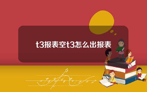 t3报表空t3怎么出报表