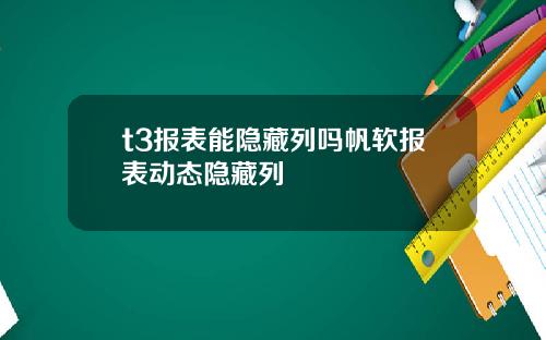 t3报表能隐藏列吗帆软报表动态隐藏列