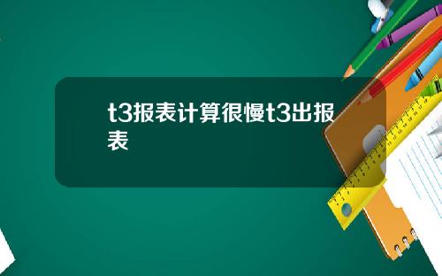 t3报表计算很慢t3出报表