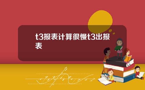 t3报表计算很慢t3出报表
