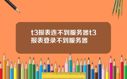 t3报表连不到服务器t3报表登录不到服务器