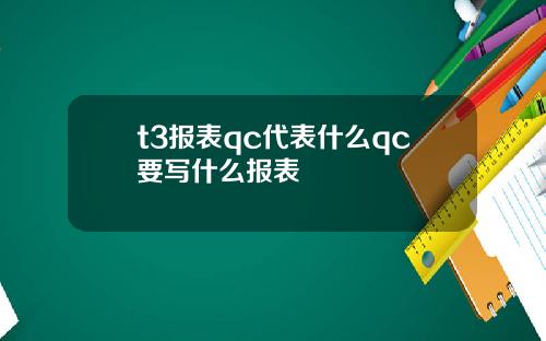 t3报表qc代表什么qc要写什么报表