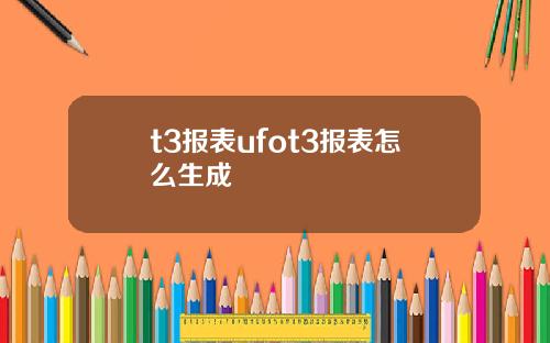 t3报表ufot3报表怎么生成