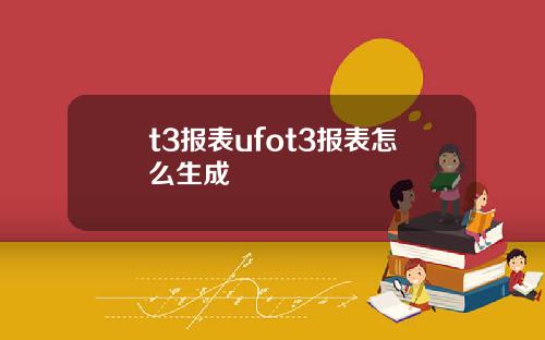 t3报表ufot3报表怎么生成