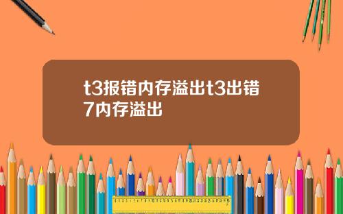 t3报错内存溢出t3出错7内存溢出