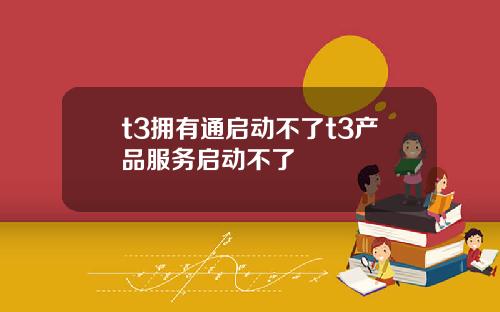 t3拥有通启动不了t3产品服务启动不了
