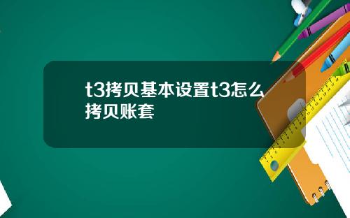 t3拷贝基本设置t3怎么拷贝账套