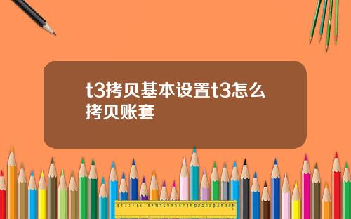 t3拷贝基本设置t3怎么拷贝账套